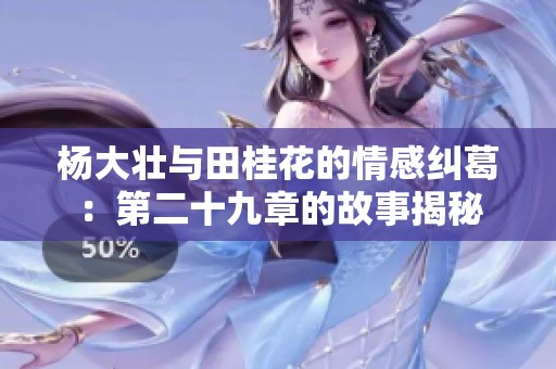 杨大壮与田桂花的情感纠葛：第二十九章的故事揭秘