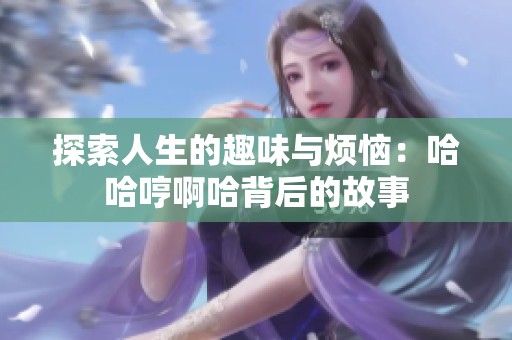 探索人生的趣味与烦恼：哈哈哼啊哈背后的故事