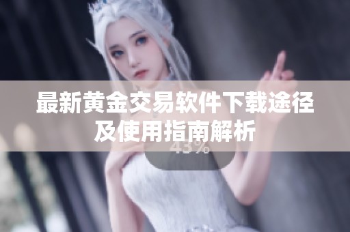 最新黄金交易软件下载途径及使用指南解析