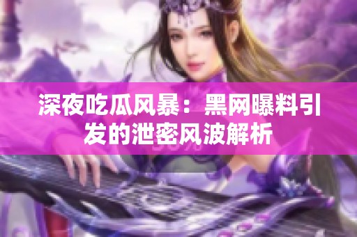 深夜吃瓜风暴：黑网曝料引发的泄密风波解析