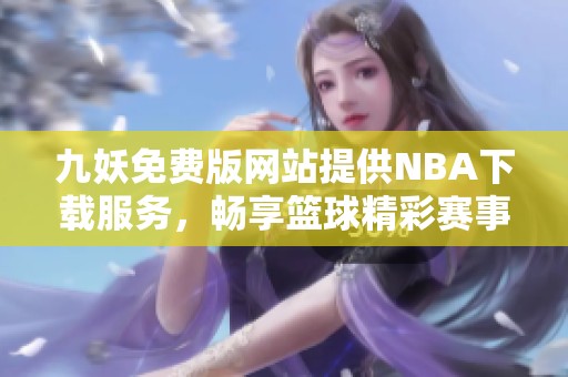 九妖免费版网站提供NBA下载服务，畅享篮球精彩赛事