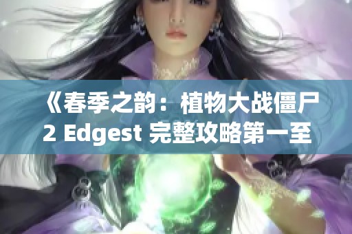 《春季之韵：植物大战僵尸2 Edgest 完整攻略第一至第五章》
