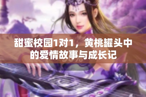 甜蜜校园1对1，黄桃罐头中的爱情故事与成长记