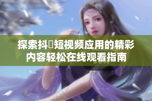 探索抖抈短视频应用的精彩内容轻松在线观看指南