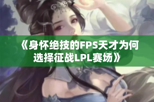 《身怀绝技的FPS天才为何选择征战LPL赛场》