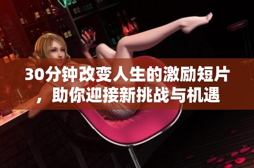 30分钟改变人生的激励短片，助你迎接新挑战与机遇