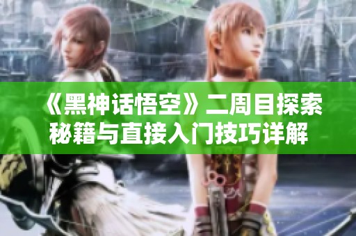 《黑神话悟空》二周目探索秘籍与直接入门技巧详解