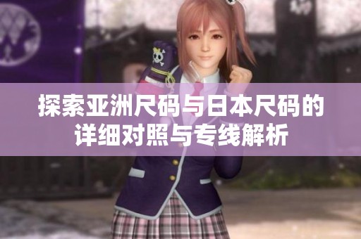 探索亚洲尺码与日本尺码的详细对照与专线解析
