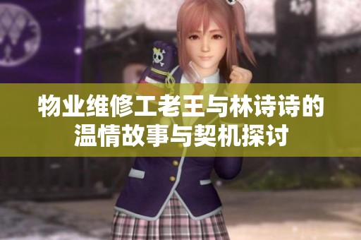 物业维修工老王与林诗诗的温情故事与契机探讨
