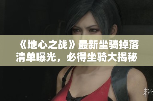 《地心之战》最新坐骑掉落清单曝光，必得坐骑大揭秘