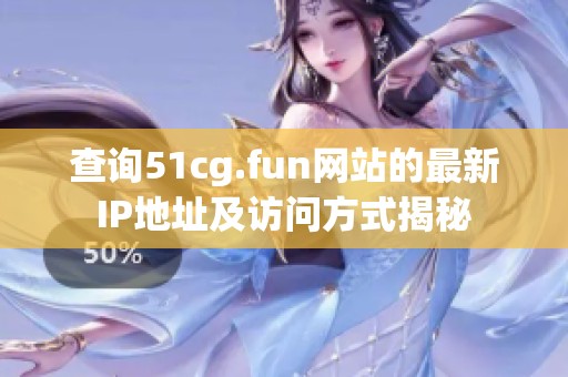 查询51cg.fun网站的最新IP地址及访问方式揭秘