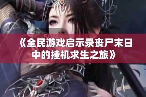 《全民游戏启示录丧尸末日中的挂机求生之旅》