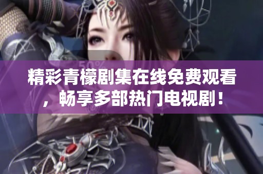 精彩青檬剧集在线免费观看，畅享多部热门电视剧！