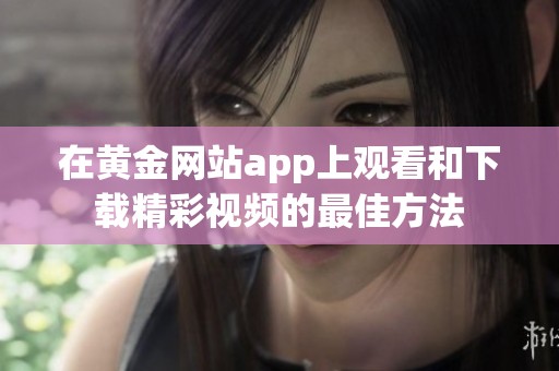在黄金网站app上观看和下载精彩视频的最佳方法