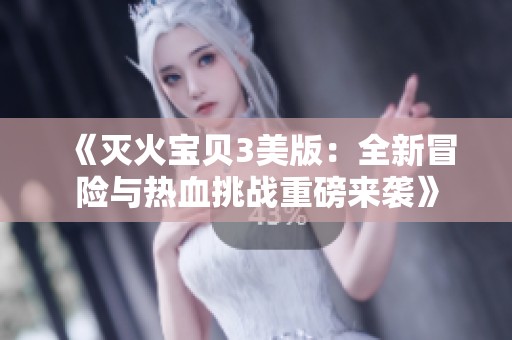 《灭火宝贝3美版：全新冒险与热血挑战重磅来袭》
