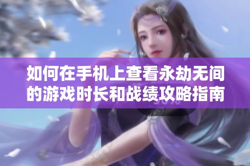 如何在手机上查看永劫无间的游戏时长和战绩攻略指南