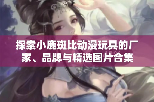 探索小鹿斑比动漫玩具的厂家、品牌与精选图片合集