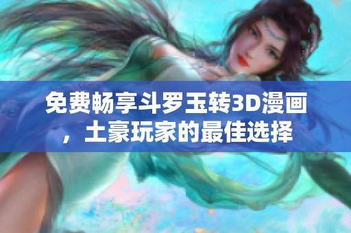 免费畅享斗罗玉转3D漫画，土豪玩家的最佳选择