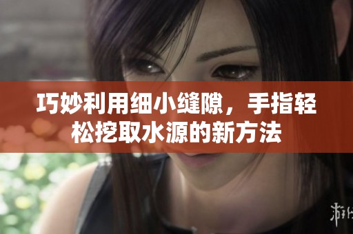 巧妙利用细小缝隙，手指轻松挖取水源的新方法