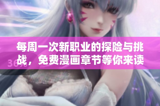 每周一次新职业的探险与挑战，免费漫画章节等你来读！