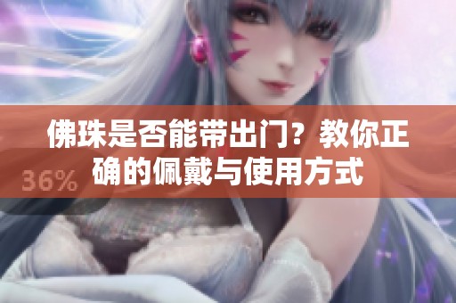 佛珠是否能带出门？教你正确的佩戴与使用方式