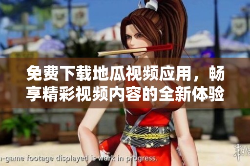 免费下载地瓜视频应用，畅享精彩视频内容的全新体验