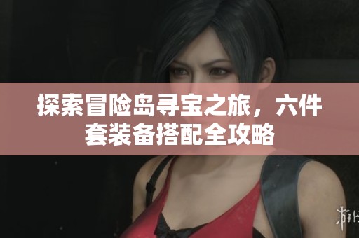 探索冒险岛寻宝之旅，六件套装备搭配全攻略