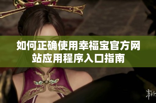如何正确使用幸福宝官方网站应用程序入口指南