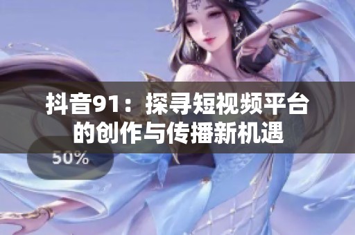 抖音91：探寻短视频平台的创作与传播新机遇