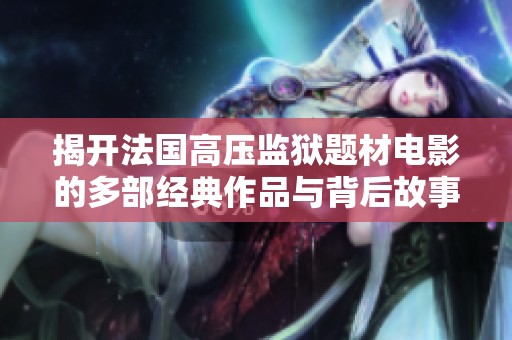 揭开法国高压监狱题材电影的多部经典作品与背后故事