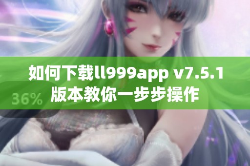 如何下载ll999app v7.5.1版本教你一步步操作