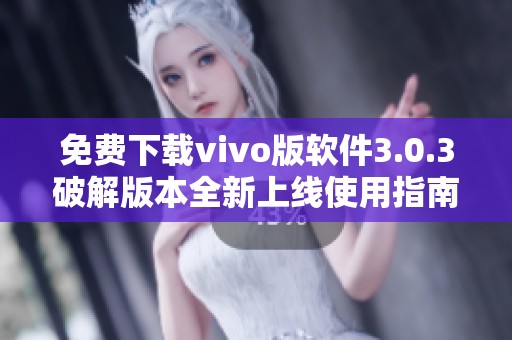 免费下载vivo版软件3.0.3破解版本全新上线使用指南