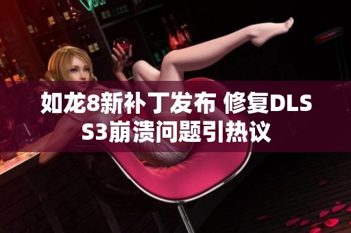 如龙8新补丁发布 修复DLSS3崩溃问题引热议