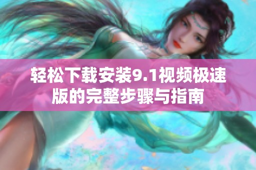 轻松下载安装9.1视频极速版的完整步骤与指南
