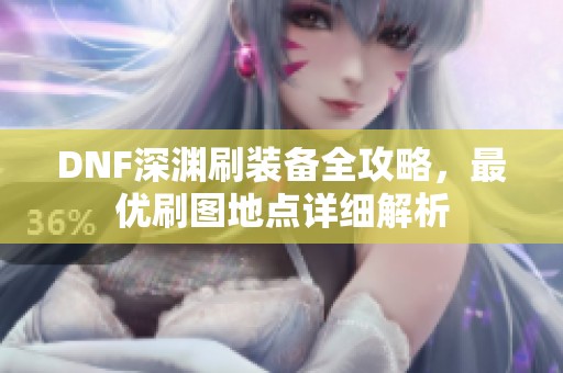 DNF深渊刷装备全攻略，最优刷图地点详细解析
