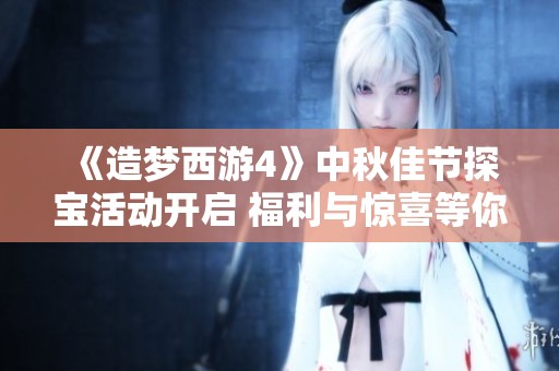 《造梦西游4》中秋佳节探宝活动开启 福利与惊喜等你来拿！