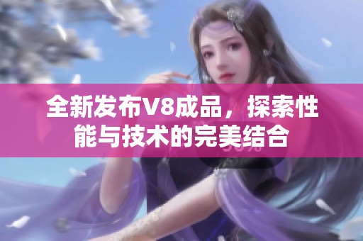 全新发布V8成品，探索性能与技术的完美结合