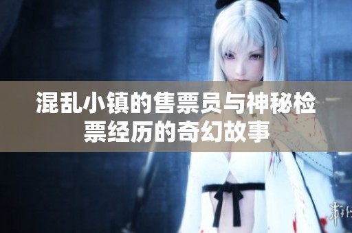 混乱小镇的售票员与神秘检票经历的奇幻故事