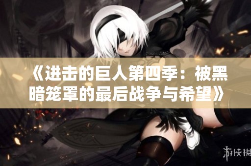 《进击的巨人第四季：被黑暗笼罩的最后战争与希望》
