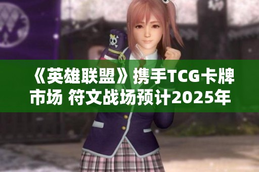 《英雄联盟》携手TCG卡牌市场 符文战场预计2025年正式上线
