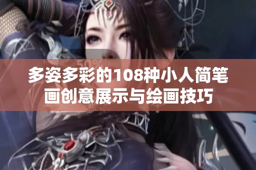 多姿多彩的108种小人简笔画创意展示与绘画技巧