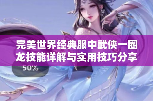 完美世界经典服中武侠一圈龙技能详解与实用技巧分享