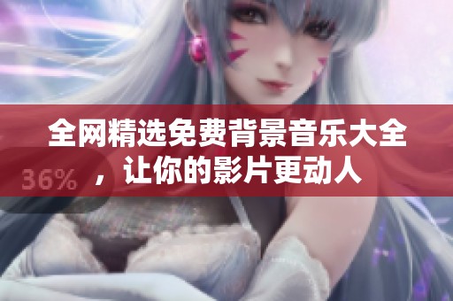 全网精选免费背景音乐大全，让你的影片更动人