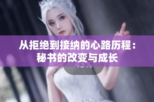 从拒绝到接纳的心路历程：秘书的改变与成长