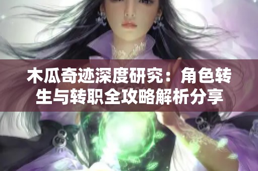 木瓜奇迹深度研究：角色转生与转职全攻略解析分享