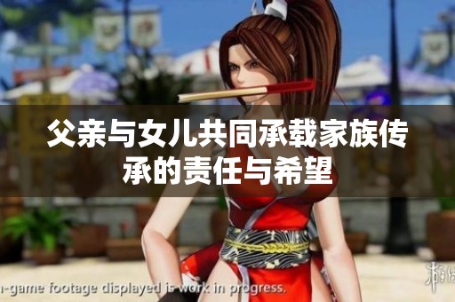 父亲与女儿共同承载家族传承的责任与希望