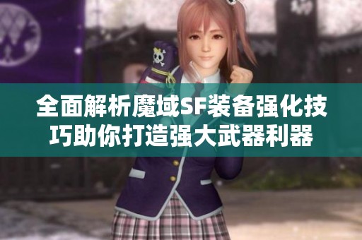 全面解析魔域SF装备强化技巧助你打造强大武器利器