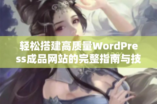 轻松搭建高质量WordPress成品网站的完整指南与技巧