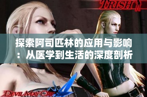 探索阿司匹林的应用与影响：从医学到生活的深度剖析