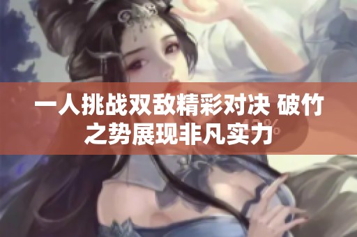 一人挑战双敌精彩对决 破竹之势展现非凡实力